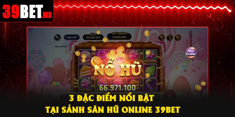 3 đặc điểm nổi bật tại sảnh săn hũ online 39Bet