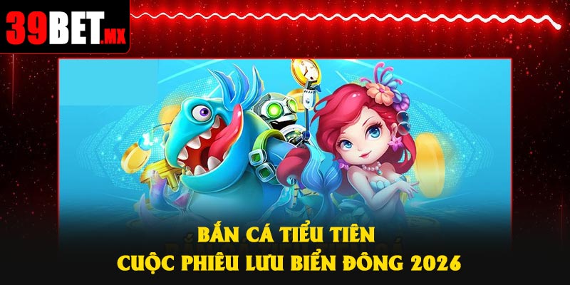 Bắn Cá Tiểu Tiên – Cuộc Phiêu Lưu Biển Đông 2026