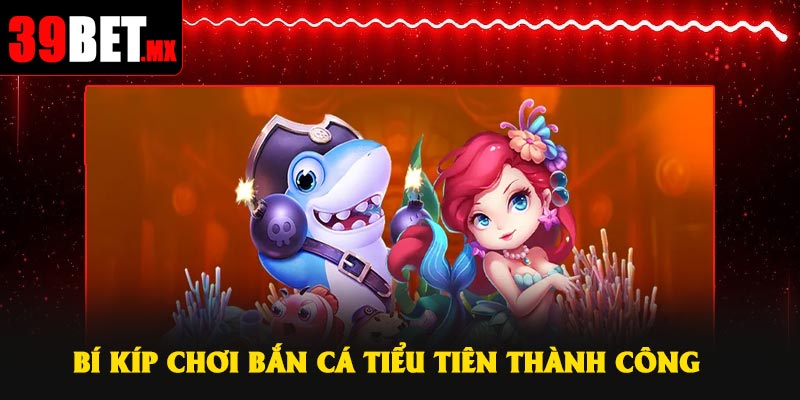 Bí kíp chơi Bắn Cá Tiểu Tiên thành công