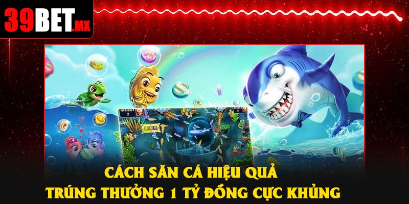 Cách Săn Cá Hiệu Quả Trúng Thưởng 1 Tỷ Đồng Cực Khủng