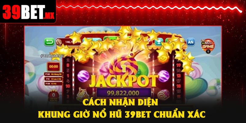 Cách nhận diện khung giờ nổ hũ 39Bet chuẩn xác