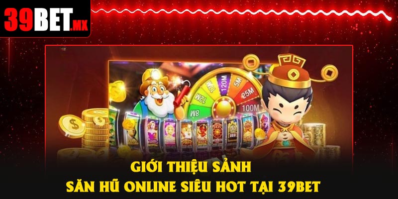 Giới thiệu sảnh săn hũ online siêu hot tại 39Bet