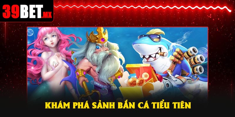Khám phá sảnh bắn cá Tiểu Tiên