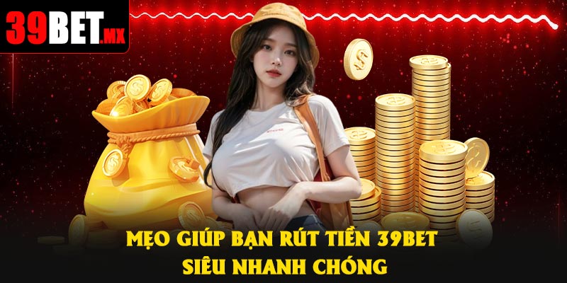 Mẹo giúp bạn rút tiền 39Bet siêu nhanh chóng