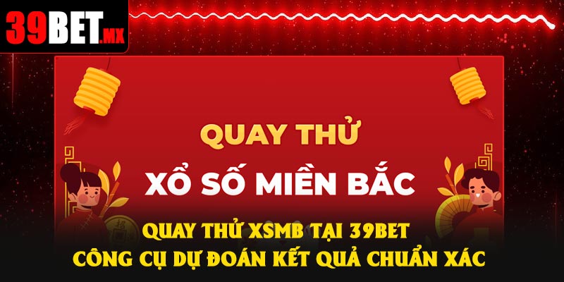 Quay Thử XSMB Tại 39Bet – Công Cụ Dự Đoán Kết Quả Chuẩn Xác