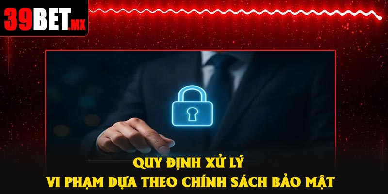 Quy định xử lý vi phạm dựa theo chính sách bảo mật