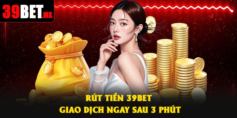 Rút Tiền 39Bet – Giao Dịch Ngay Sau 3 Phút