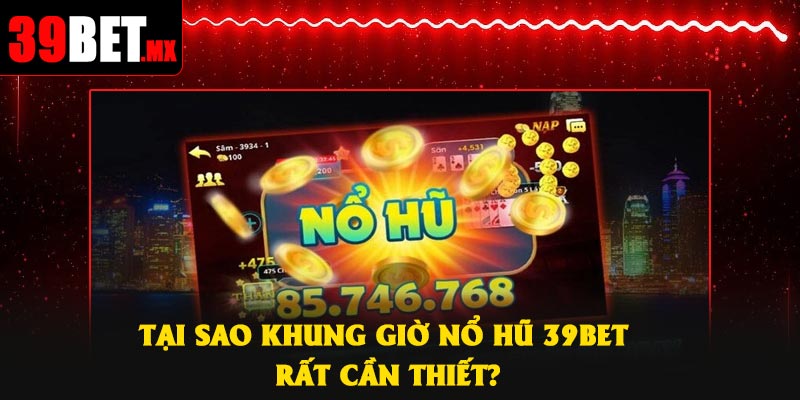 Tại sao khung giờ nổ hũ 39Bet rất cần thiết?