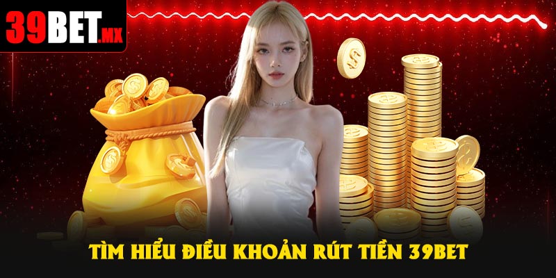 Tìm hiểu điều khoản rút tiền 39Bet