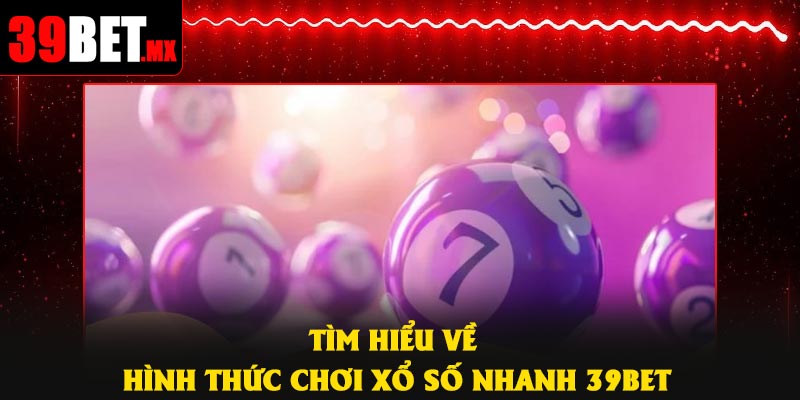 Tìm hiểu về hình thức chơi xổ số nhanh 39Bet